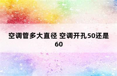 空调管多大直径 空调开孔50还是60